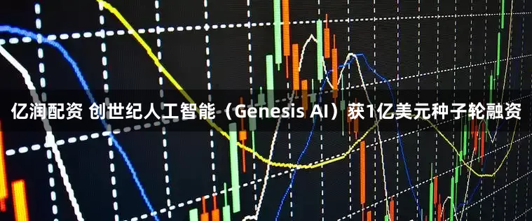 亿润配资 创世纪人工智能（Genesis AI）获1亿美元种子轮融资