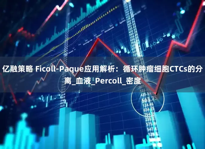 亿融策略 Ficoll-Paque应用解析：循环肿瘤细胞CTCs的分离_血液_Percoll_密度