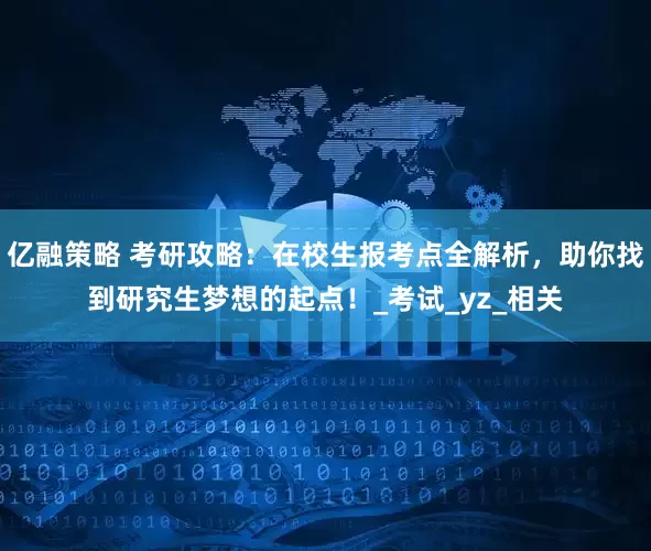 亿融策略 考研攻略：在校生报考点全解析，助你找到研究生梦想的起点！_考试_yz_相关