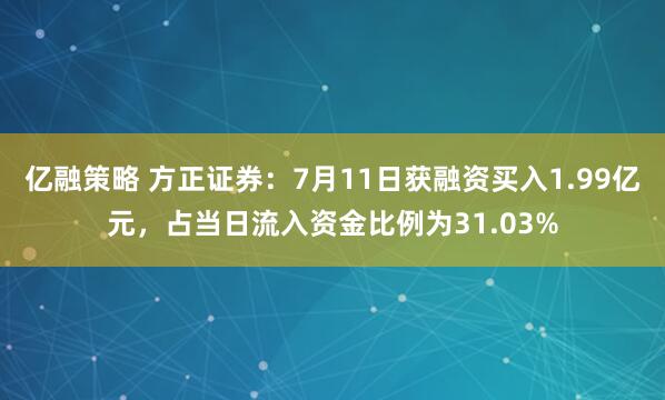 亿融策略 方正证券：7月11日获融资买入1.99亿元，占当日流入资金比例为31.03%