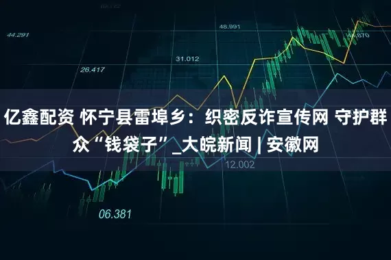 亿鑫配资 怀宁县雷埠乡：织密反诈宣传网 守护群众“钱袋子”_大皖新闻 | 安徽网