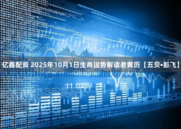 亿鑫配资 2025年10月1日生肖运势解读老黄历【五贝•彭飞】