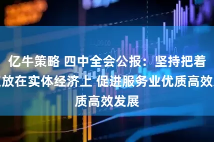 亿牛策略 四中全会公报：坚持把着力点放在实体经济上 促进服务业优质高效发展